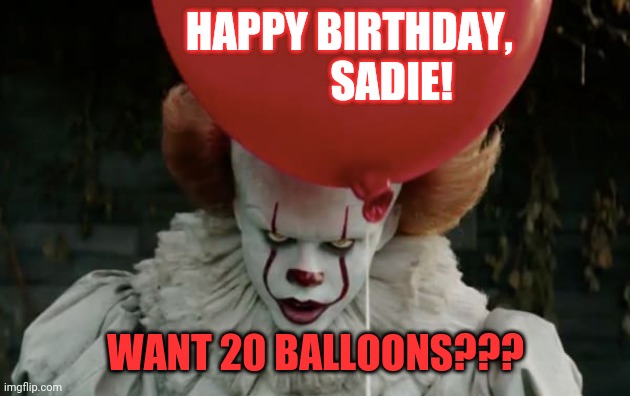 HAPPY BIRTHDAY, SADIE! | HAPPY BIRTHDAY, 
                  SADIE! WANT 20 BALLOONS??? | image tagged in it clown | made w/ Imgflip meme maker