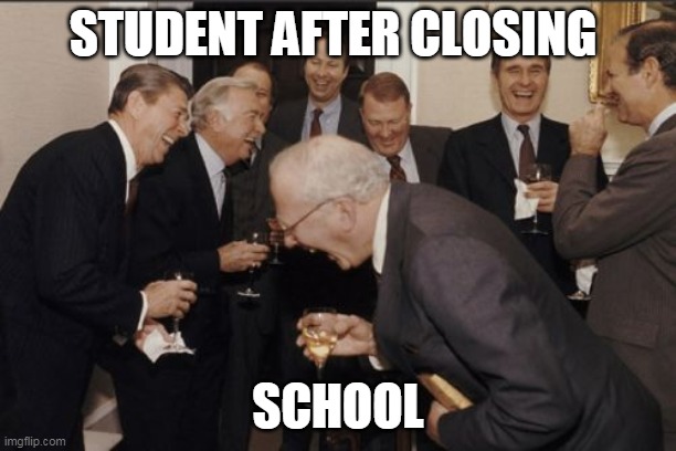 school life | STUDENT AFTER CLOSING; SCHOOL | image tagged in memes,laughing men in suits | made w/ Imgflip meme maker