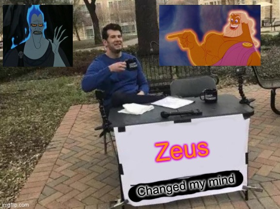 Zeus changed my Ming! | Zeus; Changed my mind | image tagged in memes,change my mind,zeus,hercules hades,funny,funny memes | made w/ Imgflip meme maker