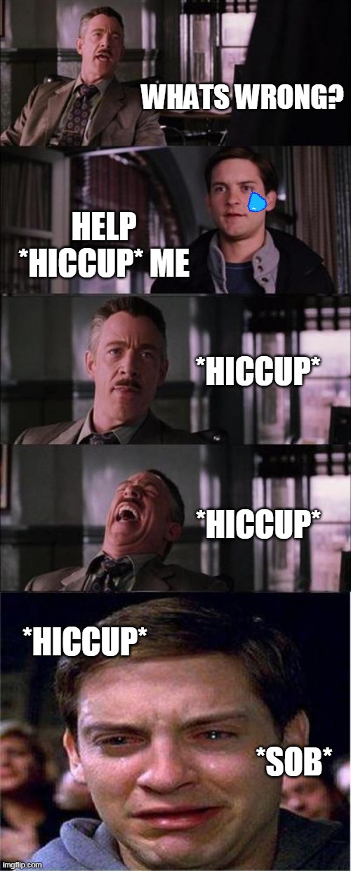 Hiccups | WHATS WRONG? HELP *HICCUP* ME; *HICCUP*; *HICCUP*; *HICCUP*; *SOB* | image tagged in memes,peter parker cry | made w/ Imgflip meme maker