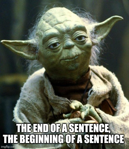 Star wars anti meme | THE END OF A SENTENCE,  THE BEGINNING OF A SENTENCE | image tagged in memes,star wars yoda | made w/ Imgflip meme maker