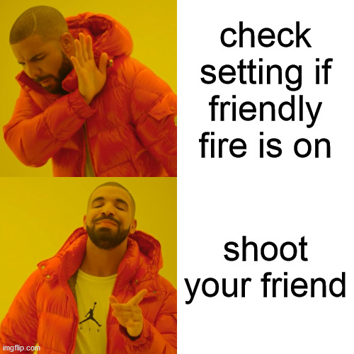 checking friendly fire | check setting if friendly fire is on; shoot your friend | image tagged in memes,drake hotline bling | made w/ Imgflip meme maker