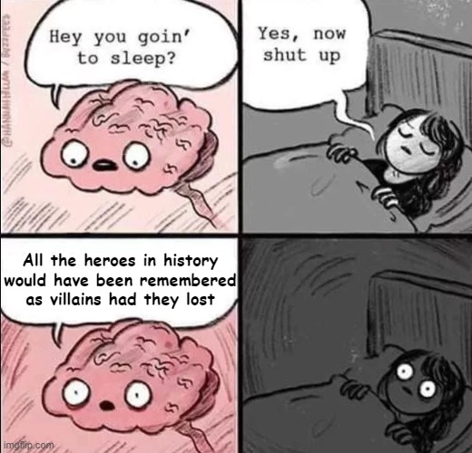 A truly scary thought | All the heroes in history would have been remembered as villains had they lost | image tagged in waking up brain,memes,history,heroes,villains | made w/ Imgflip meme maker