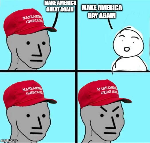 the best response |  MAKE AMERICA GREAT AGAIN; MAKE AMERICA GAY AGAIN | image tagged in maga npc an an0nym0us template | made w/ Imgflip meme maker