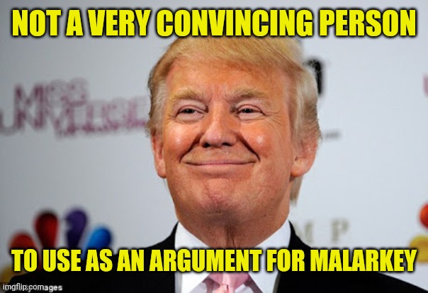 Donald trump approves | NOT A VERY CONVINCING PERSON TO USE AS AN ARGUMENT FOR MALARKEY | image tagged in donald trump approves | made w/ Imgflip meme maker