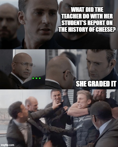 OK Google, tell me a bad joke... | WHAT DID THE TEACHER DO WITH HER STUDENT'S REPORT ON THE HISTORY OF CHEESE? . . . SHE GRADED IT | image tagged in captain america elevator,memes,google assistant,cheese,graded | made w/ Imgflip meme maker