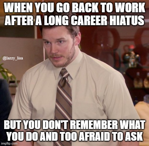 When you return to work after a career hiatus | WHEN YOU GO BACK TO WORK AFTER A LONG CAREER HIATUS; @lazzy_lisa; BUT YOU DON'T REMEMBER WHAT YOU DO AND TOO AFRAID TO ASK | image tagged in memes,afraid to ask andy | made w/ Imgflip meme maker