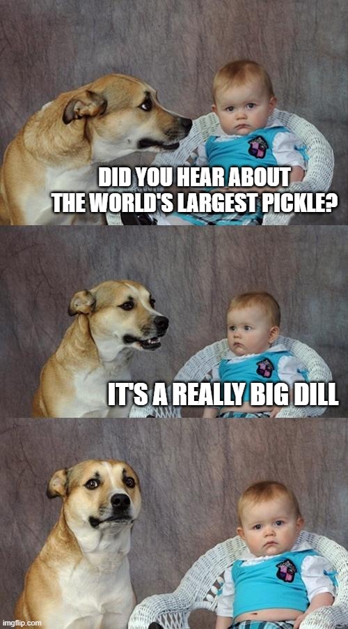 OK Google, tell me a bad joke... | DID YOU HEAR ABOUT THE WORLD'S LARGEST PICKLE? IT'S A REALLY BIG DILL | image tagged in memes,dad joke dog,we have achieved rock bottom,pickle,dill,tonight google home sleeps wit da fishes | made w/ Imgflip meme maker