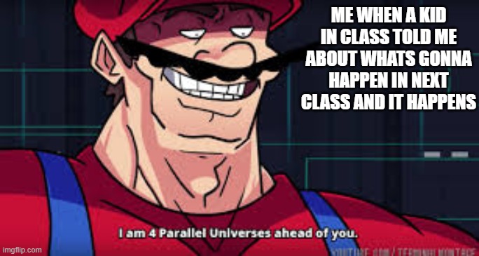 me when i already know what the teachers class is about | ME WHEN A KID IN CLASS TOLD ME ABOUT WHATS GONNA HAPPEN IN NEXT CLASS AND IT HAPPENS | image tagged in im already four parallel universes infront of you | made w/ Imgflip meme maker