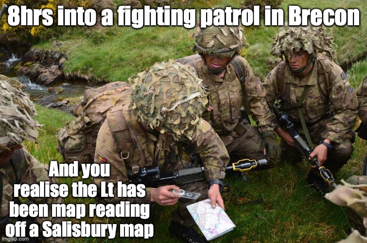 Maps | 8hrs into a fighting patrol in Brecon; And you realise the Lt has been map reading off a Salisbury map | image tagged in military | made w/ Imgflip meme maker