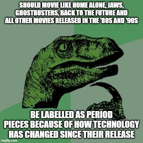 Philosoraptor Meme |  SHOULD MOVIE LIKE HOME ALONE, JAWS, GHOSTBUSTERS, BACK TO THE FUTURE AND ALL OTHER MOVIES RELEASED IN THE '80S AND '90S; BE LABELLED AS PERIOD PIECES BECAUSE OF HOW TECHNOLOGY HAS CHANGED SINCE THEIR RELEASE | image tagged in memes,philosoraptor,movies,80's,90's | made w/ Imgflip meme maker