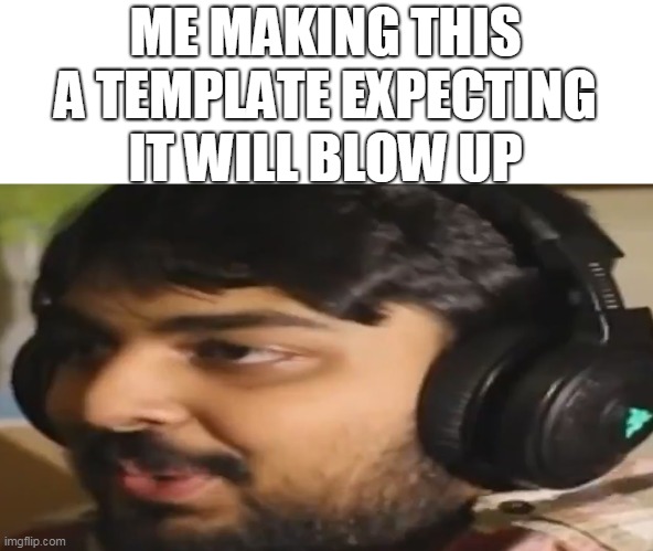 *Thousand years later* aaand it still didnt blow up! | ME MAKING THIS A TEMPLATE EXPECTING IT WILL BLOW UP | image tagged in muta's stare,mutahar,stare,staring,custom template,new template | made w/ Imgflip meme maker