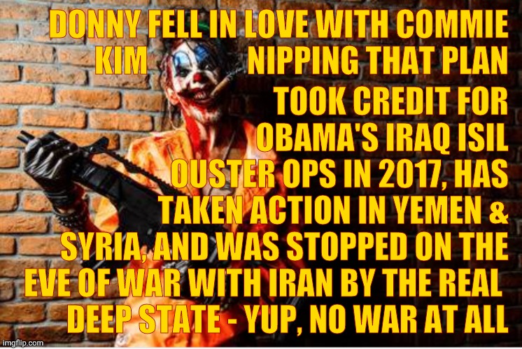 w | DONNY FELL IN LOVE WITH COMMIE KIM                NIPPING THAT PLAN TOOK CREDIT FOR           OBAMA'S IRAQ ISIL       OUSTER OPS IN 2017, HA | image tagged in evil clown | made w/ Imgflip meme maker