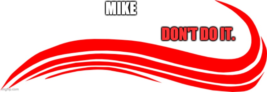 DON'T DO IT. |  MIKE; DON'T DO IT. | image tagged in swoosh | made w/ Imgflip meme maker