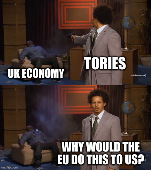 Who Killed Hannibal Meme | TORIES; UK ECONOMY; WHY WOULD THE EU DO THIS TO US? | image tagged in memes,who killed hannibal | made w/ Imgflip meme maker