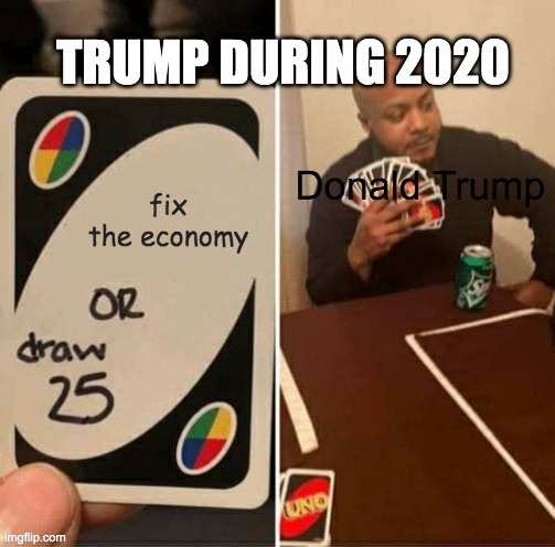 Trump during 2020 | image tagged in trump,donald trump,2020,2020 sucks | made w/ Imgflip meme maker