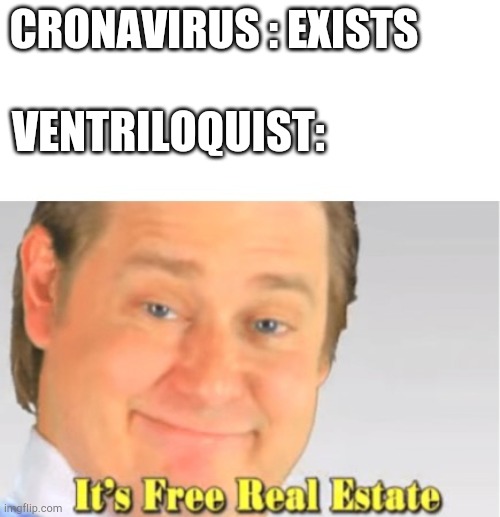 They have to wear a mask so... | CRONAVIRUS : EXISTS; VENTRILOQUIST: | image tagged in it's free real estate | made w/ Imgflip meme maker