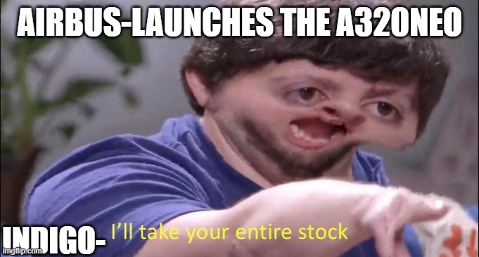 I'll take your entire stock | AIRBUS-LAUNCHES THE A320NEO; INDIGO- | image tagged in i'll take your entire stock | made w/ Imgflip meme maker