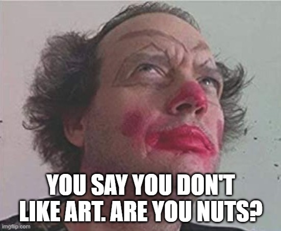 Artists art painter famous | YOU SAY YOU DON'T LIKE ART. ARE YOU NUTS? | image tagged in funny,clowns,scary clown | made w/ Imgflip meme maker