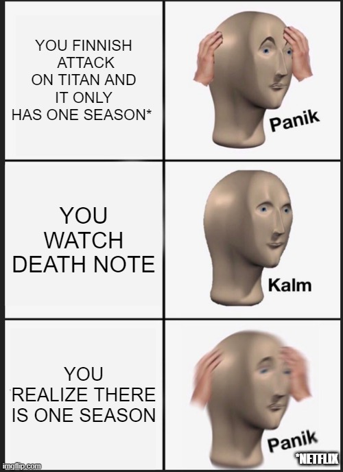ANIME |  YOU FINNISH  ATTACK ON TITAN AND IT ONLY HAS ONE SEASON*; YOU WATCH DEATH NOTE; YOU REALIZE THERE IS ONE SEASON; *NETFLIX | image tagged in memes,panik kalm panik | made w/ Imgflip meme maker