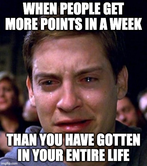 300,000 points a week?! ;-; | WHEN PEOPLE GET MORE POINTS IN A WEEK; THAN YOU HAVE GOTTEN IN YOUR ENTIRE LIFE | image tagged in crying peter parker,memes,funny memes,imgflip points | made w/ Imgflip meme maker