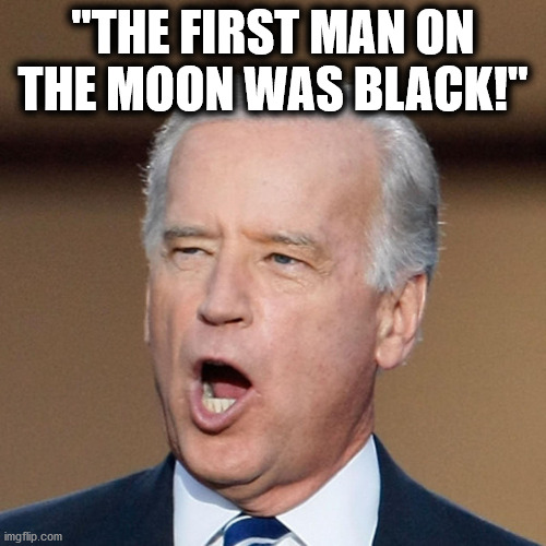 Roll over Neil Armstrong.. we all know this one is coming.. | "THE FIRST MAN ON THE MOON WAS BLACK!" | image tagged in joe biden,neil armstrong,man on moon,moon landing,black | made w/ Imgflip meme maker