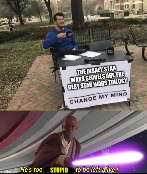 THE DISNEY STAR WARS SEQUELS ARE THE BEST STAR WARS TRILOGY; STUPID | image tagged in memes,change my mind,he's too dangerous to be left alive,star wars | made w/ Imgflip meme maker