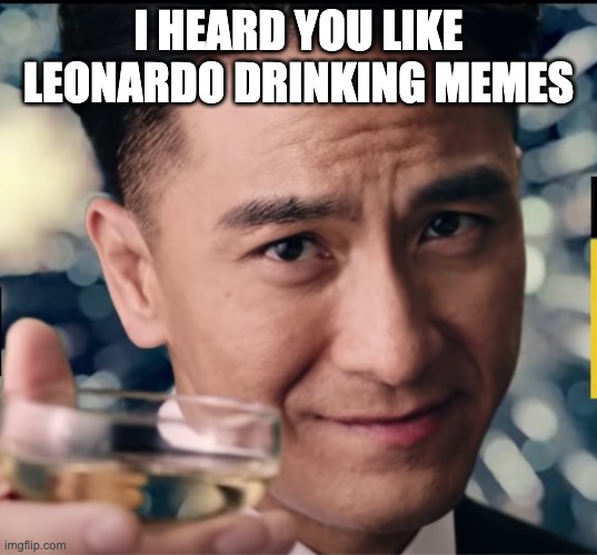 Leonardo Dicaprio | I HEARD YOU LIKE LEONARDO DRINKING MEMES | image tagged in leonardo dicaprio cheers,leonardo dicaprio | made w/ Imgflip meme maker
