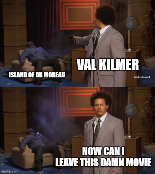 Well, that's one way to shoot a movie | VAL KILMER; ISLAND OF DR MOREAU; NOW CAN I LEAVE THIS DAMN MOVIE | image tagged in memes,who killed hannibal | made w/ Imgflip meme maker