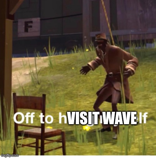 Off to hang myself! | VISIT WAVE | image tagged in off to hang myself | made w/ Imgflip meme maker