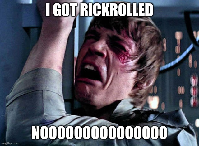 Nooo | I GOT RICKROLLED NOOOOOOOOOOOOOOO | image tagged in nooo | made w/ Imgflip meme maker