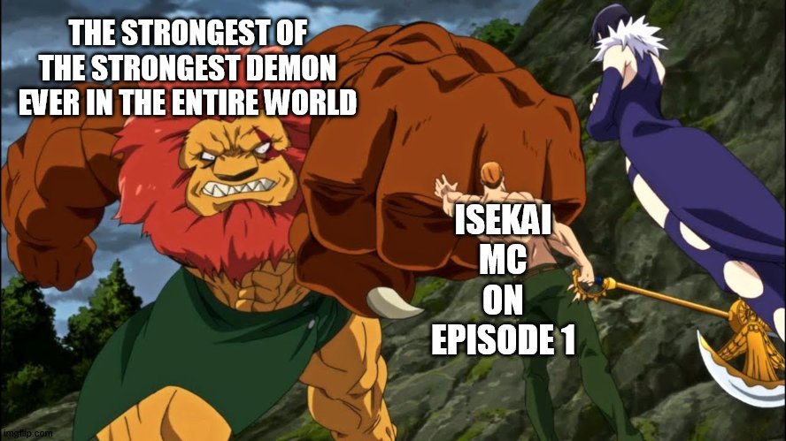 i really hate this trend of anime | THE STRONGEST OF THE STRONGEST DEMON EVER IN THE ENTIRE WORLD; ISEKAI MC ON EPISODE 1 | image tagged in escanor holding demon's hand,anime | made w/ Imgflip meme maker