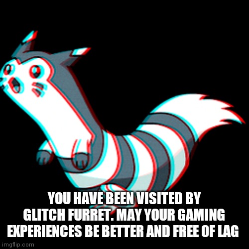 YOU HAVE BEEN VISITED BY GLITCH FURRET. MAY YOUR GAMING EXPERIENCES BE BETTER AND FREE OF LAG | made w/ Imgflip meme maker