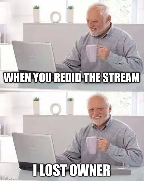 ;-; | WHEN YOU REDID THE STREAM; I LOST OWNER | image tagged in memes,hide the pain harold | made w/ Imgflip meme maker