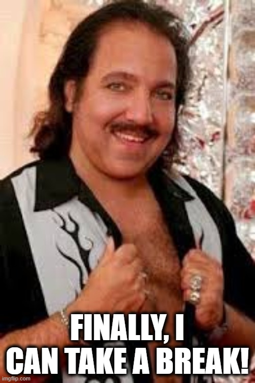 Ron Jeremy | FINALLY, I CAN TAKE A BREAK! | image tagged in ron jeremy | made w/ Imgflip meme maker