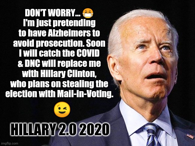 Worried about upcoming Debates with Trump? #SWITCHEROO2020 | DON'T WORRY... 😷
I'm just pretending to have Alzheimers to avoid prosecution. Soon I will catch the COVID & DNC will replace me with Hillary Clinton, who plans on stealing the election with Mail-in-Voting. 😉; HILLARY 2.0 2020 | image tagged in joe biden confused,joe biden,alzheimers,dnc,election 2020,the great awakening | made w/ Imgflip meme maker