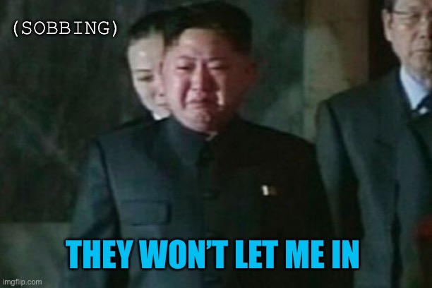 Kim Jong Un Sad Meme | (SOBBING) THEY WON’T LET ME IN | image tagged in memes,kim jong un sad | made w/ Imgflip meme maker