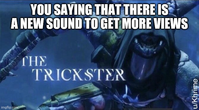 The Trickster | YOU SAYING THAT THERE IS A NEW SOUND TO GET MORE VIEWS | image tagged in the trickster | made w/ Imgflip meme maker