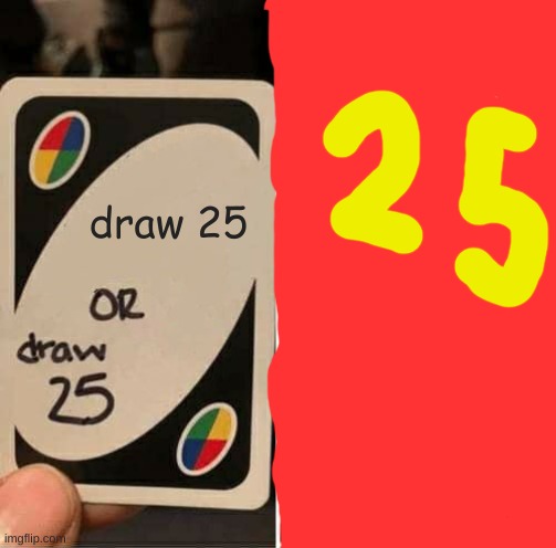 UNO Draw 25 Cards Meme | draw 25 | image tagged in memes,uno draw 25 cards | made w/ Imgflip meme maker