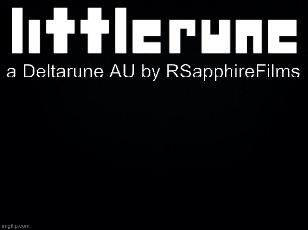 If anybody would like to contribute to this project, please post it in the Littlerune stream or the comments. | a Deltarune AU by RSapphireFilms | image tagged in black background | made w/ Imgflip meme maker