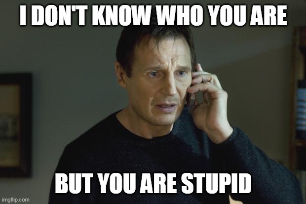 I don't know who are you | I DON'T KNOW WHO YOU ARE BUT YOU ARE STUPID | image tagged in i don't know who are you | made w/ Imgflip meme maker