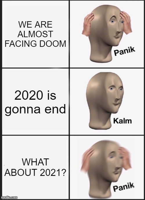 Panik Kalm Panik | WE ARE ALMOST FACING DOOM; 2020 is gonna end; WHAT ABOUT 2021? | image tagged in memes,panik kalm panik | made w/ Imgflip meme maker