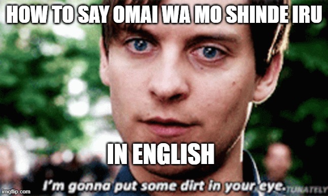 Englısh of omae wa mo shinde iru | HOW TO SAY OMAI WA MO SHINDE IRU; IN ENGLISH | image tagged in tobey maguire | made w/ Imgflip meme maker