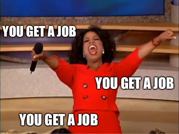 Oprah You Get A Meme | YOU GET A JOB; YOU GET A JOB; YOU GET A JOB | image tagged in memes,oprah you get a | made w/ Imgflip meme maker