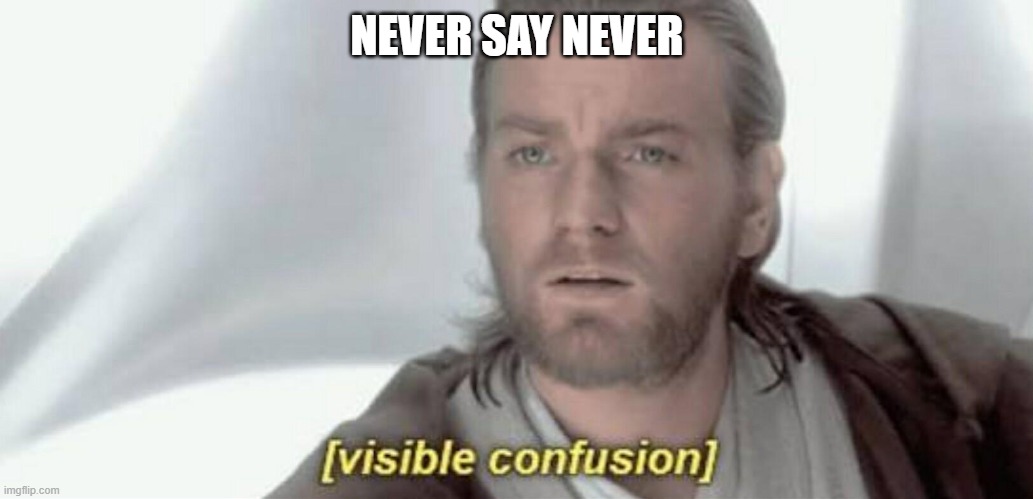 Visible Confusion | NEVER SAY NEVER | image tagged in visible confusion | made w/ Imgflip meme maker