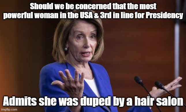 Nancy | Should we be concerned that the most powerful woman in the USA & 3rd in line for Presidency; Admits she was duped by a hair salon | image tagged in nancy pelosi | made w/ Imgflip meme maker