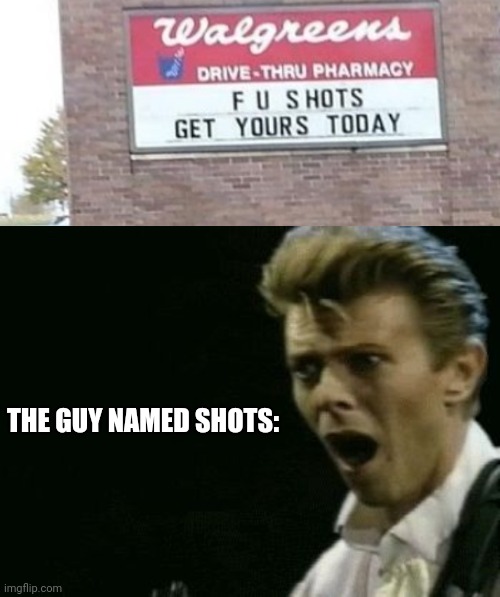 i feel bad for the guy named shots | THE GUY NAMED SHOTS: | image tagged in offended david bowie | made w/ Imgflip meme maker