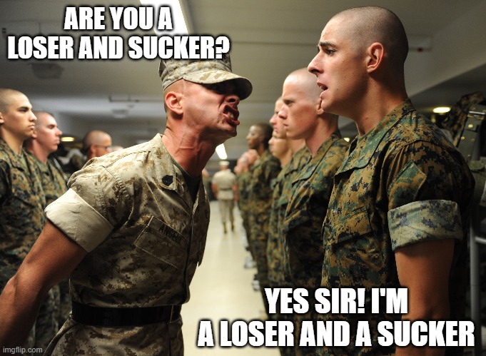 Commander in Chief Trump orders new basic training procedures | ARE YOU A LOSER AND SUCKER? YES SIR! I'M A LOSER AND A SUCKER | image tagged in donald trump is an idiot,dump trump,military,disrespect,losers,suckers | made w/ Imgflip meme maker