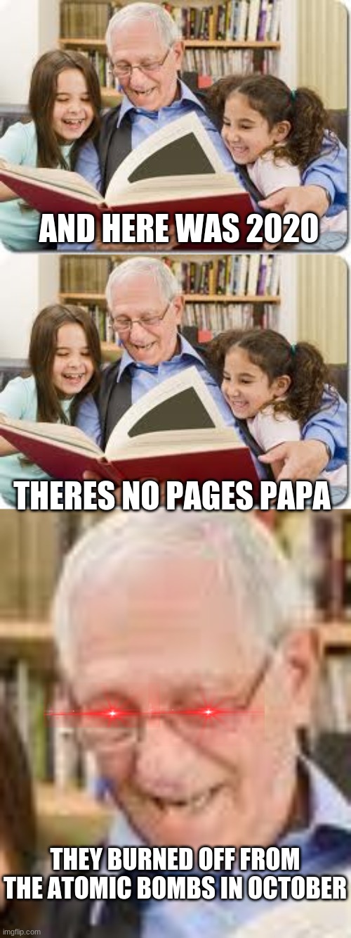 O_o | AND HERE WAS 2020; THERES NO PAGES PAPA; THEY BURNED OFF FROM THE ATOMIC BOMBS IN OCTOBER | image tagged in memes,storytelling grandpa | made w/ Imgflip meme maker