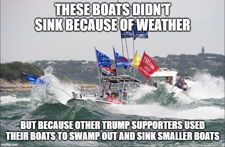 The Most On-Brand Moment for Trump Supporters. Ever. | THESE BOATS DIDN'T SINK BECAUSE OF WEATHER; BUT BECAUSE OTHER TRUMP SUPPORTERS USED THEIR BOATS TO SWAMP OUT AND SINK SMALLER BOATS | made w/ Imgflip meme maker